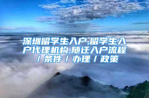 深圳留学生入户,留学生入户代理机构,随迁入户流程／条件／办理／政策