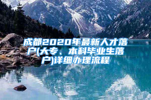 成都2020年最新人才落户(大专、本科毕业生落户)详细办理流程