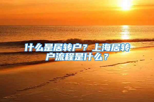 什么是居转户？上海居转户流程是什么？