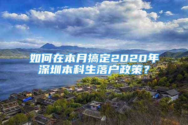 如何在本月搞定2020年深圳本科生落户政策？