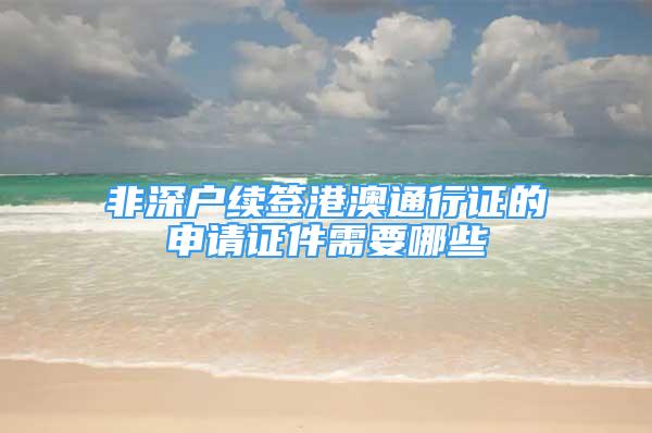 非深户续签港澳通行证的申请证件需要哪些