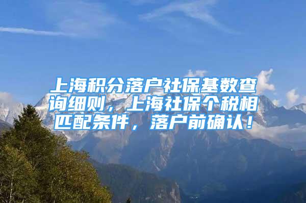 上海积分落户社保基数查询细则，上海社保个税相匹配条件，落户前确认！