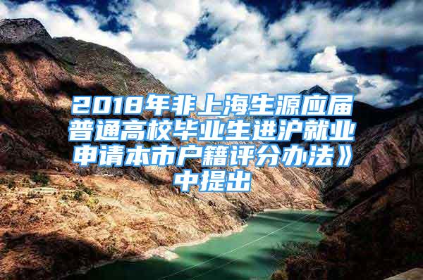 2018年非上海生源应届普通高校毕业生进沪就业申请本市户籍评分办法》中提出