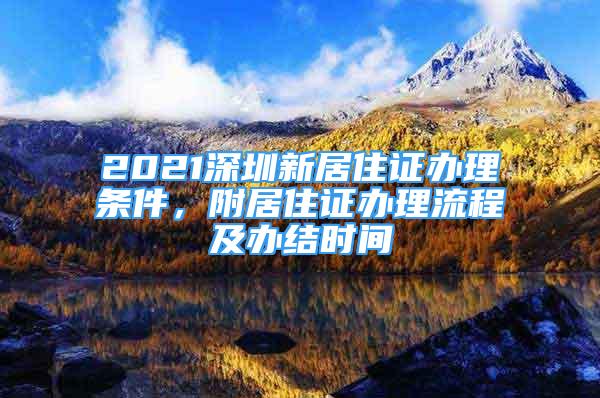 2021深圳新居住证办理条件，附居住证办理流程及办结时间