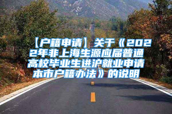 【户籍申请】关于《2022年非上海生源应届普通高校毕业生进沪就业申请本市户籍办法》的说明