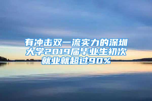 有冲击双一流实力的深圳大学2019届毕业生初次就业就超过90%