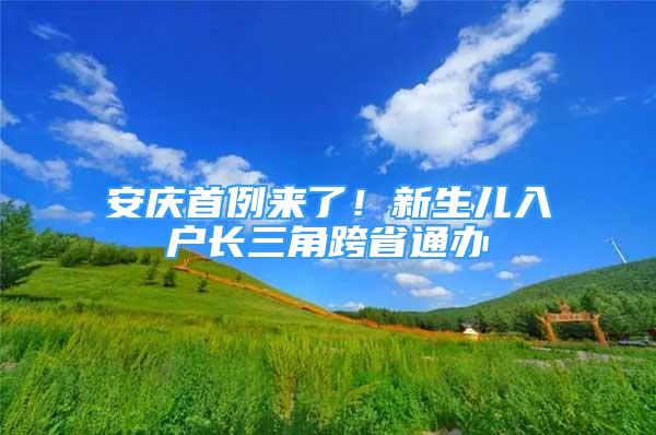 安庆首例来了！新生儿入户长三角跨省通办