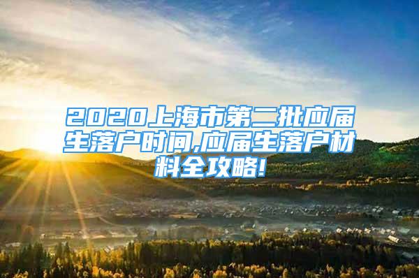 2020上海市第二批应届生落户时间,应届生落户材料全攻略!