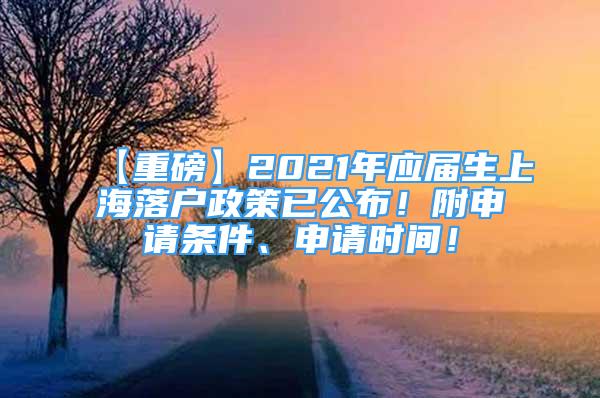 【重磅】2021年应届生上海落户政策已公布！附申请条件、申请时间！