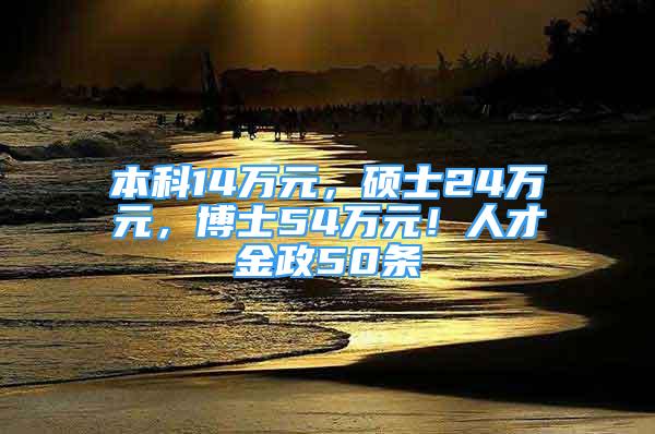 本科14万元，硕士24万元，博士54万元！人才金政50条