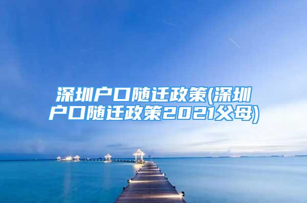 深圳户口随迁政策(深圳户口随迁政策2021父母)