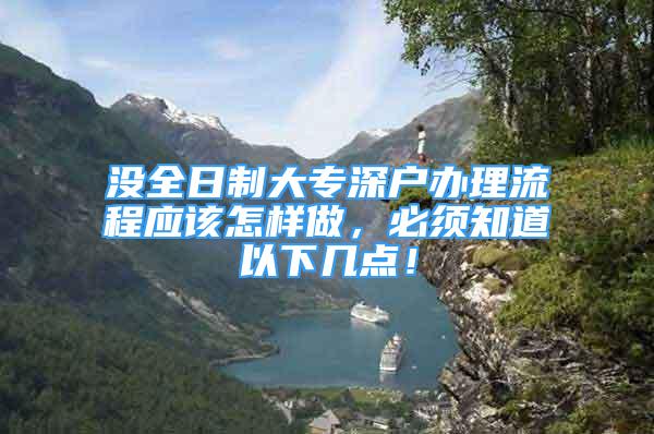 没全日制大专深户办理流程应该怎样做，必须知道以下几点！