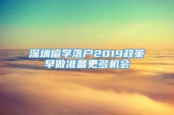 深圳留学落户2019政策早做准备更多机会