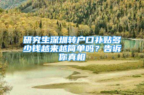 研究生深圳转户口补贴多少钱越来越简单吗？告诉你真相