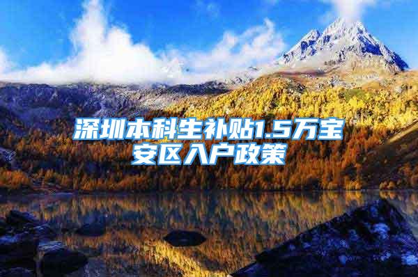 深圳本科生补贴1.5万宝安区入户政策