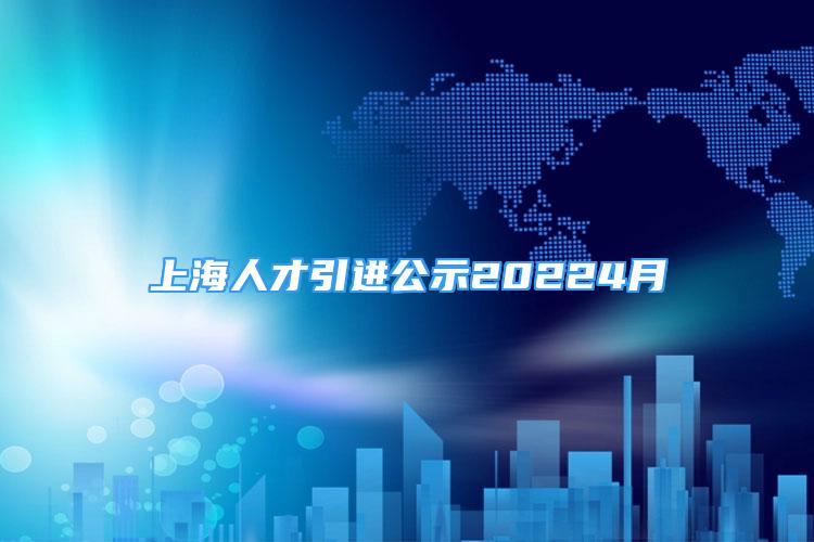 上海人才引进公示20224月