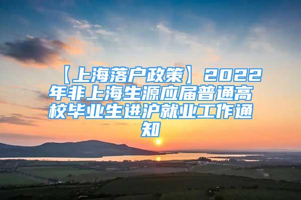 【上海落户政策】2022年非上海生源应届普通高校毕业生进沪就业工作通知