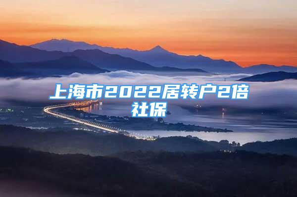 上海市2022居转户2倍社保