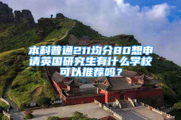 本科普通211均分80想申请英国研究生有什么学校可以推荐吗？