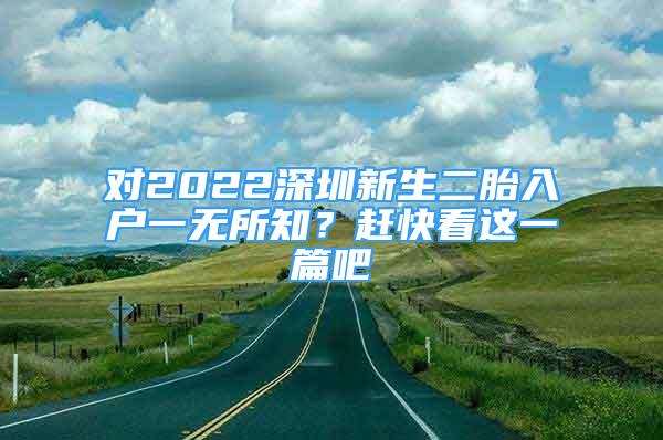 对2022深圳新生二胎入户一无所知？赶快看这一篇吧