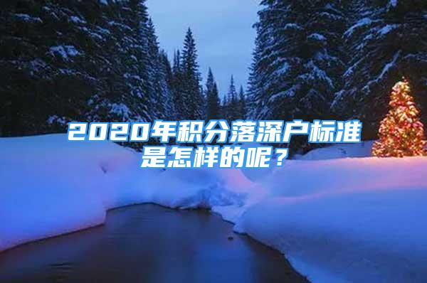 2020年积分落深户标准是怎样的呢？