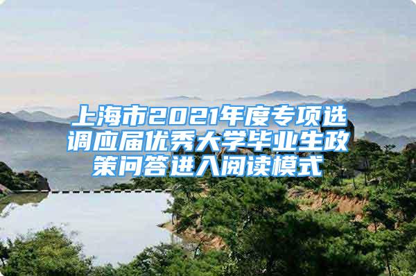 上海市2021年度专项选调应届优秀大学毕业生政策问答进入阅读模式