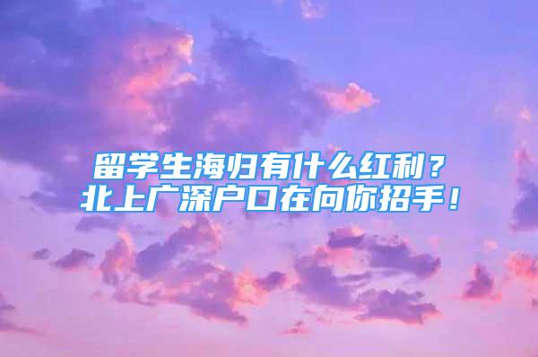 留学生海归有什么红利？北上广深户口在向你招手！