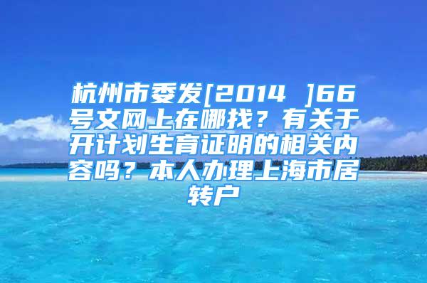 杭州市委发[2014 ]66号文网上在哪找？有关于开计划生育证明的相关内容吗？本人办理上海市居转户