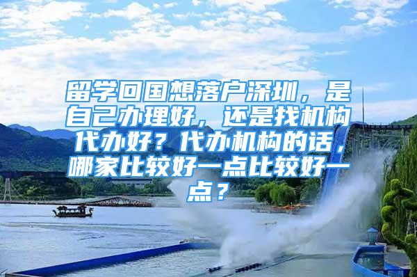 留学回国想落户深圳，是自己办理好，还是找机构代办好？代办机构的话，哪家比较好一点比较好一点？