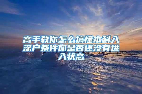 高手教你怎么搞懂本科入深户条件你是否还没有进入状态