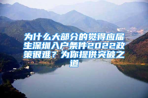 为什么大部分的觉得应届生深圳入户条件2022政策很难？为你提供突破之道