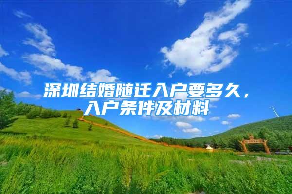 深圳结婚随迁入户要多久，入户条件及材料