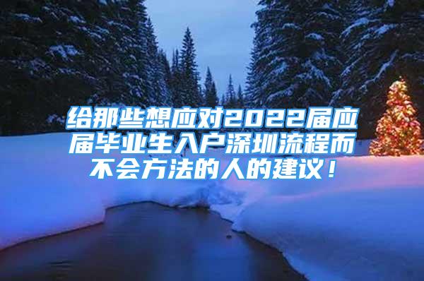 给那些想应对2022届应届毕业生入户深圳流程而不会方法的人的建议！