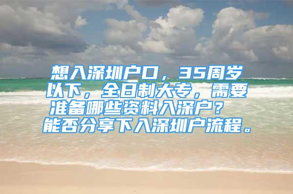 想入深圳户口，35周岁以下，全日制大专，需要准备哪些资料入深户？ 能否分享下入深圳户流程。