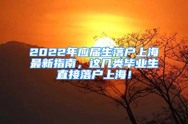 2022年应届生落户上海最新指南，这几类毕业生直接落户上海！