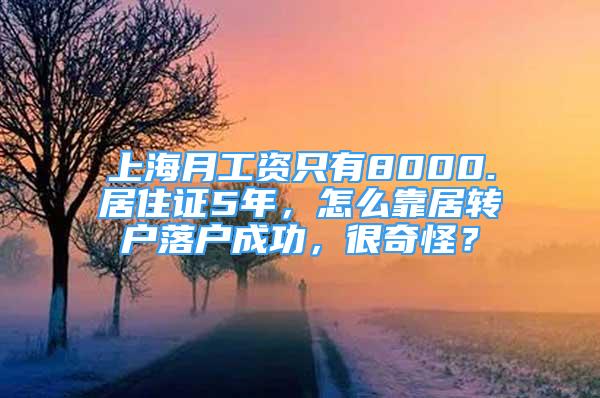 上海月工资只有8000.居住证5年，怎么靠居转户落户成功，很奇怪？