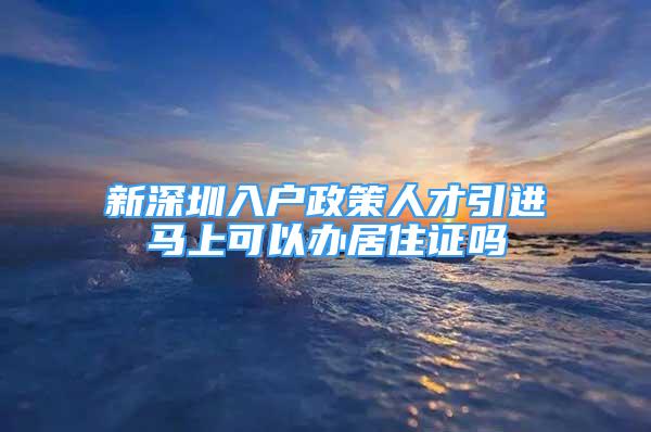 新深圳入户政策人才引进马上可以办居住证吗