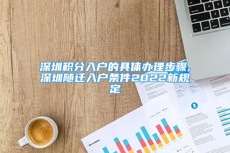 深圳积分入户的具体办理步骤,深圳随迁入户条件2022新规定