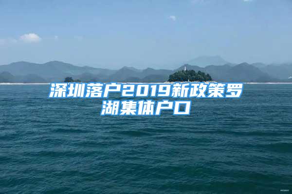 深圳落户2019新政策罗湖集体户口