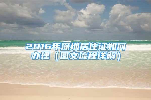 2016年深圳居住证如何办理（图文流程详解）