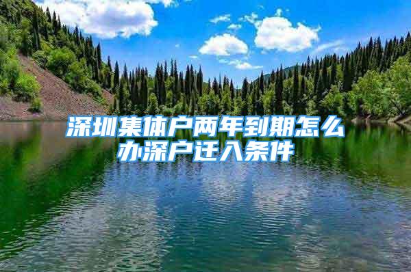 深圳集体户两年到期怎么办深户迁入条件