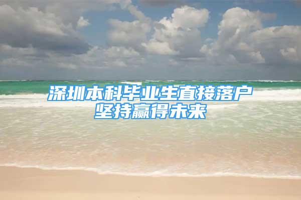 深圳本科毕业生直接落户坚持赢得未来