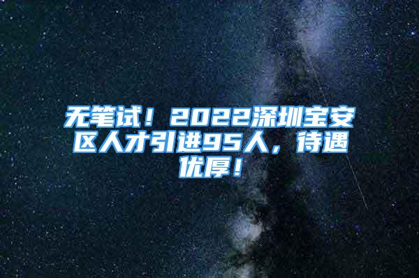 无笔试！2022深圳宝安区人才引进95人，待遇优厚！