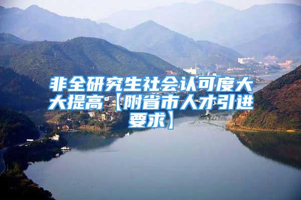 非全研究生社会认可度大大提高【附省市人才引进要求】