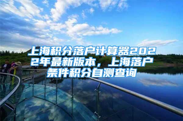 上海积分落户计算器2022年最新版本，上海落户条件积分自测查询