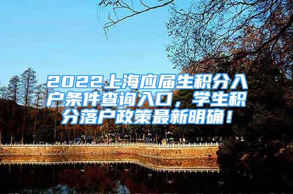 2022上海应届生积分入户条件查询入口，学生积分落户政策最新明确！