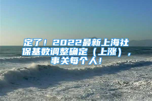 定了！2022最新上海社保基数调整确定（上涨），事关每个人！