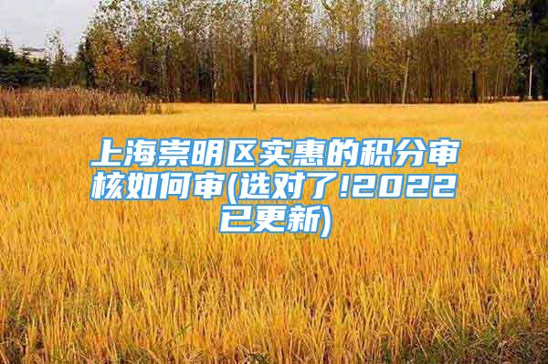 上海崇明区实惠的积分审核如何审(选对了!2022已更新)