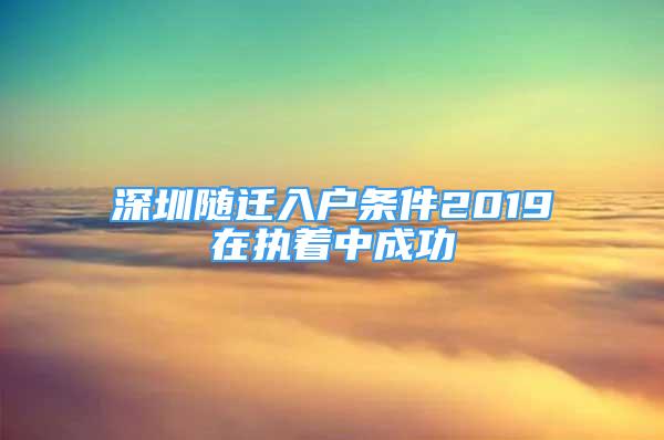 深圳随迁入户条件2019在执着中成功