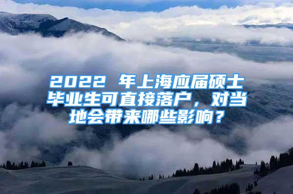 2022 年上海应届硕士毕业生可直接落户，对当地会带来哪些影响？